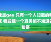 我是gay 只有一个人知道的秘密 我发现一个直男都不知道的秘密