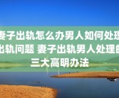 妻子出轨怎么办男人如何处理出轨问题 妻子出轨男人处理的三大高明办法