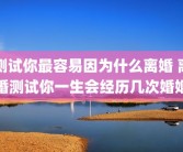 测试你最容易因为什么离婚 离婚测试你一生会经历几次婚姻