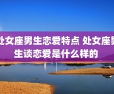 处女座男生恋爱特点 处女座男生谈恋爱是什么样的 