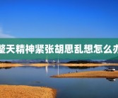 整天精神紧张胡思乱想怎么办