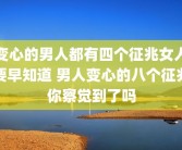 变心的男人都有四个征兆女人要早知道 男人变心的八个征兆你察觉到了吗