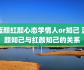 蓝颜红颜心态学情人or知己 蓝颜知己与红颜知己的关系