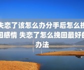 失恋了该怎么办分手后怎么挽回感情 失恋了怎么挽回最好的办法