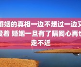 婚姻的真相一边不想过一边又爱着 婚姻一旦有了隔阂心再也走不近