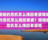 婚姻的危机怎么挽回老婆婚姻的危机怎么挽回老婆？婚姻的危机怎么挽回老婆呢