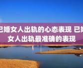已婚女人出轨的心态表现 已婚女人出轨最准确的表现
