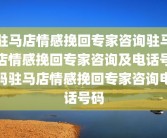 驻马店情感挽回专家咨询驻马店情感挽回专家咨询及电话号码驻马店情感挽回专家咨询电话号码