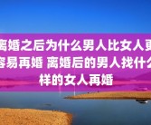 离婚之后为什么男人比女人更容易再婚 离婚后的男人找什么样的女人再婚