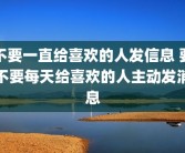 不要一直给喜欢的人发信息 要不要每天给喜欢的人主动发消息