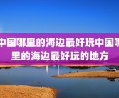 中国哪里的海边最好玩中国哪里的海边最好玩的地方