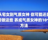从宅女到气质女神 你可能还需要做这些 养成气质女神的10个方法