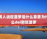 男人说吃菠萝是什么意思为什么doi前吃菠萝