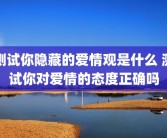 测试你隐藏的爱情观是什么 测试你对爱情的态度正确吗