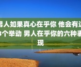 男人如果真心在乎你 他会有这3个举动 男人在乎你的六种表现