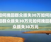 如何挽回群众损失30万如何挽回群众损失30万元如何挽回群众损失30万元