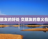 交朋友的好处 交朋友的意义在哪