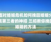 面对婚姻危机如何挽回婚姻分离第三者的神招 三招教你挽回婚姻的方法