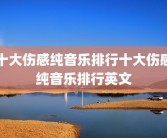 十大伤感纯音乐排行十大伤感纯音乐排行英文