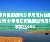 怎样挽回感情分手后怎样挽回爱情 分手后如何挽回爱情成功率高达95%