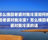 怎么挽回老婆对我冷漠如何挽回老婆对我冷漠？怎么挽回老婆对我冷漠的话