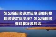 怎么挽回老婆对我冷漠如何挽回老婆对我冷漠？怎么挽回老婆对我冷漠的话