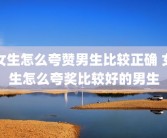 女生怎么夸赞男生比较正确 女生怎么夸奖比较好的男生