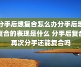 分手后想复合怎么办分手后想复合的表现是什么 分手后复合再次分手还能复合吗