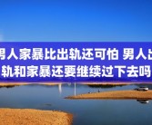 男人家暴比出轨还可怕 男人出轨和家暴还要继续过下去吗