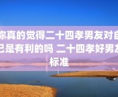 你真的觉得二十四孝男友对自己是有利的吗 二十四孝好男友标准