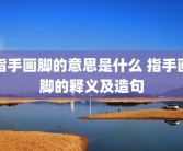 指手画脚的意思是什么 指手画脚的释义及造句