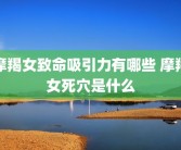 摩羯女致命吸引力有哪些 摩羯女死穴是什么