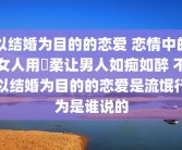 以结婚为目的的恋爱 恋情中的女人用溫柔让男人如痴如醉 不以结婚为目的的恋爱是流氓行为是谁说的