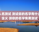人名测试 测试你的名字有什么含义 测你的名字免费测试
