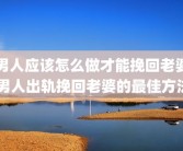 男人应该怎么做才能挽回老婆 男人出轨挽回老婆的最佳方法
