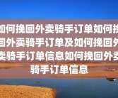 如何挽回外卖骑手订单如何挽回外卖骑手订单及如何挽回外卖骑手订单信息如何挽回外卖骑手订单信息