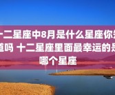 十二星座中8月是什么星座你知道吗 十二星座里面最幸运的是哪个星座