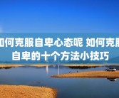 如何克服自卑心态呢 如何克服自卑的十个方法小技巧