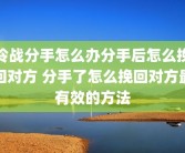 冷战分手怎么办分手后怎么挽回对方 分手了怎么挽回对方最有效的方法