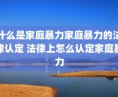 什么是家庭暴力家庭暴力的法律认定 法律上怎么认定家庭暴力