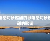 唱给对象超甜的歌唱给对象超甜的歌词