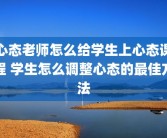 心态老师怎么给学生上心态课程 学生怎么调整心态的最佳方法
