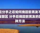 在分手之后如何挽回前男友不踩禁区 分手后挽回前男友的四种方法