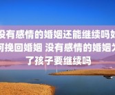 没有感情的婚姻还能继续吗如何挽回婚姻 没有感情的婚姻为了孩子要继续吗