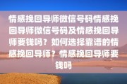 情感挽回导师微信号码情感挽回导师微信号码及情感挽回导师要钱吗？如何选择靠谱的情感挽回导师？情感挽回导师要钱吗