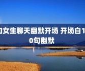 和女生聊天幽默开场 开场白100句幽默 