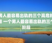男人最容易出轨的三个高危时期 一个男人最容易出轨的三个阶段
