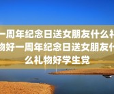 一周年纪念日送女朋友什么礼物好一周年纪念日送女朋友什么礼物好学生党