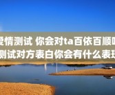 爱情测试 你会对ta百依百顺吗 测试对方表白你会有什么表现