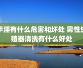 手淫有什么危害和坏处 男性生殖器清洗有什么好处
